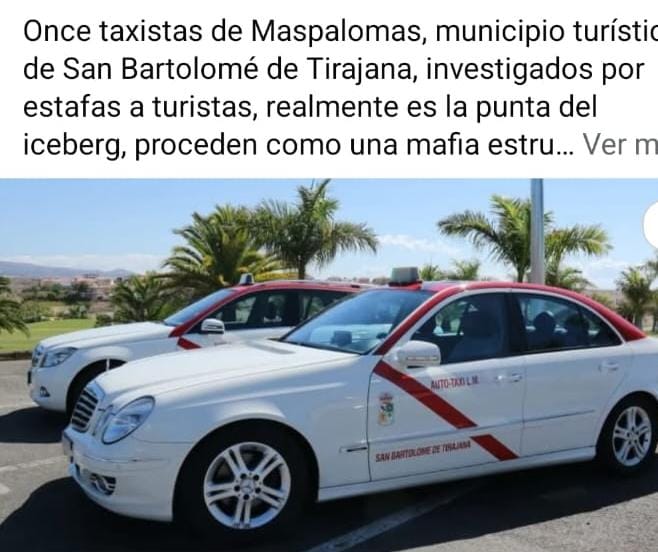Once taxistas de Maspalomas, municipio turístico de San Bartolomé de Tirajana, investigados por estafas a turistas, realmente es la punta del iceberg, proceden como una mafia estructurada y actúan en silencios cómplices el propio Ayuntamiento y la Cooperativa de Taxis, son prácticas habituales el cúmulo de fraudes generalizados con manuales de organización criminal en la explotación de las licencias de auto-taxis.